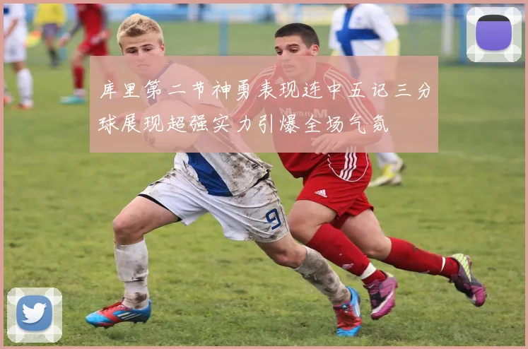 库里第二节神勇表现连中五记三分球展现超强实力引爆全场气氛