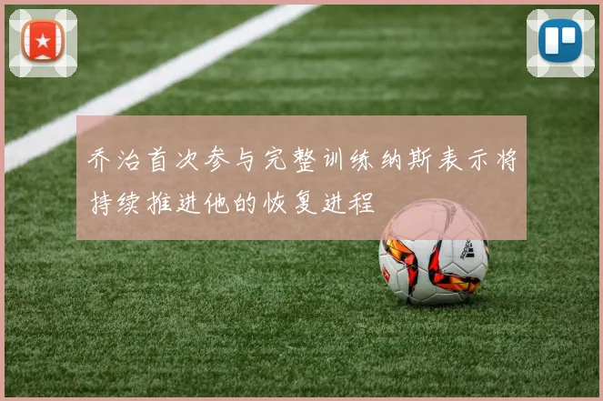 乔治首次参与完整训练纳斯表示将持续推进他的恢复进程