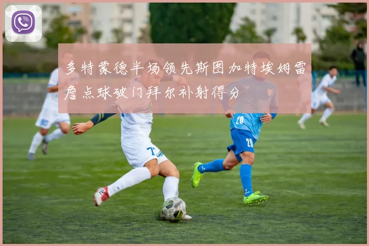 多特蒙德半场领先斯图加特埃姆雷詹点球破门拜尔补射得分