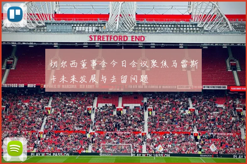 切尔西董事会今日会议聚焦马雷斯卡未来发展与去留问题