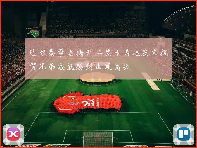 巴尔泰萨吉梅开二度卡马达发文祝贺兄弟成就感到由衷高兴