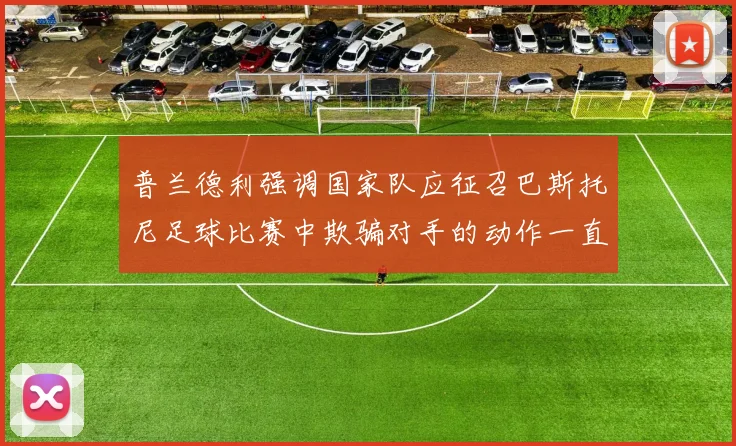普兰德利强调国家队应征召巴斯托尼足球比赛中欺骗对手的动作一直存在