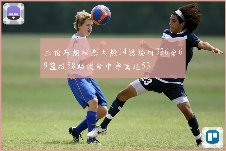 杰伦布朗状态火热14场场均326分69篮板58助攻命中率高达53