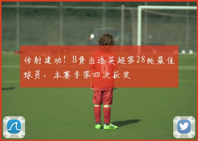 传射建功！B费当选英超第28轮最佳球员，本赛季第四次获奖