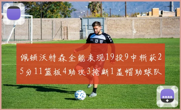 佩顿沃特森全能表现19投9中斩获25分11篮板4助攻3抢断1盖帽助球队争胜