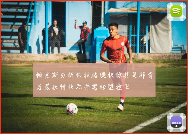帕金斯分析弗拉格现状称其是邓肯后最独特状元并需转型控卫