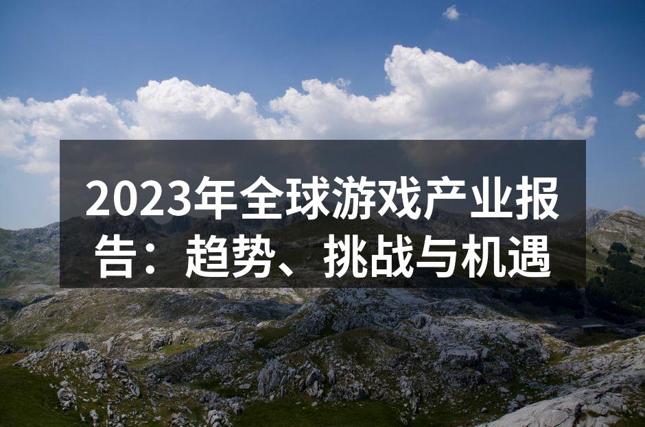 2023年全球游戏产业报告:趋势、挑战与