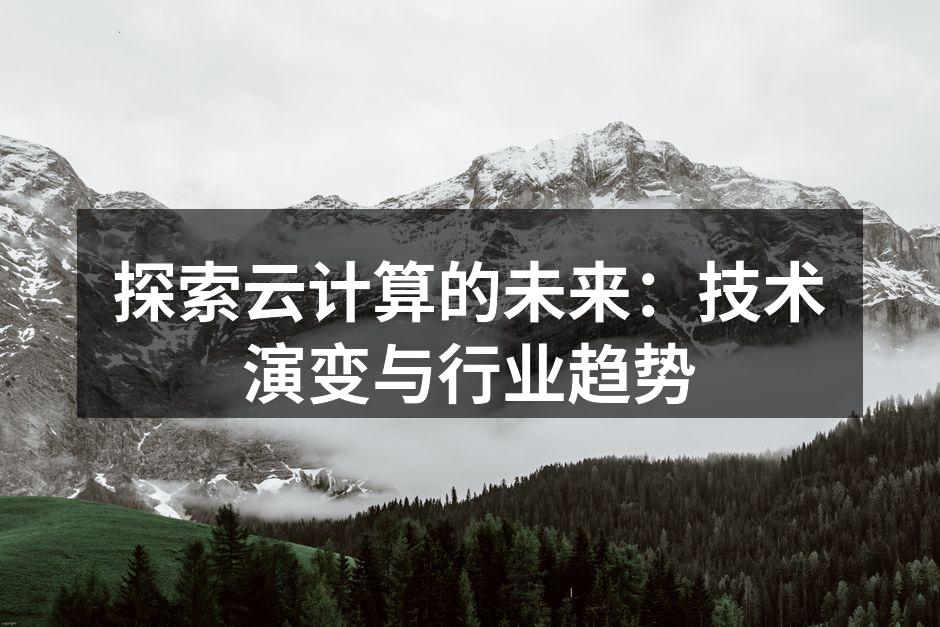 探索云计算的未来:技术演变与行业趋势