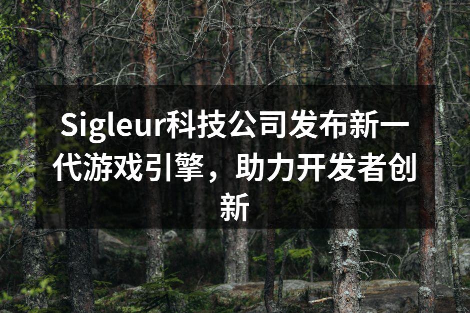 Sigleur科技公司发布新一代游戏引擎