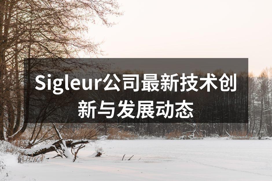 Sigleur公司最新技术创新与发展动态
