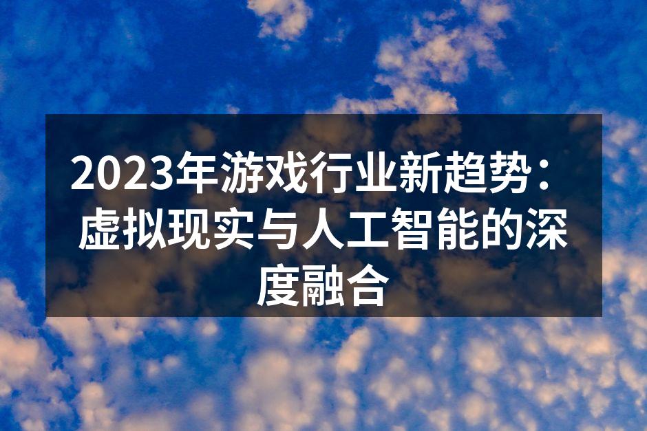 2023年游戏行业新趋势:虚拟现实与人工